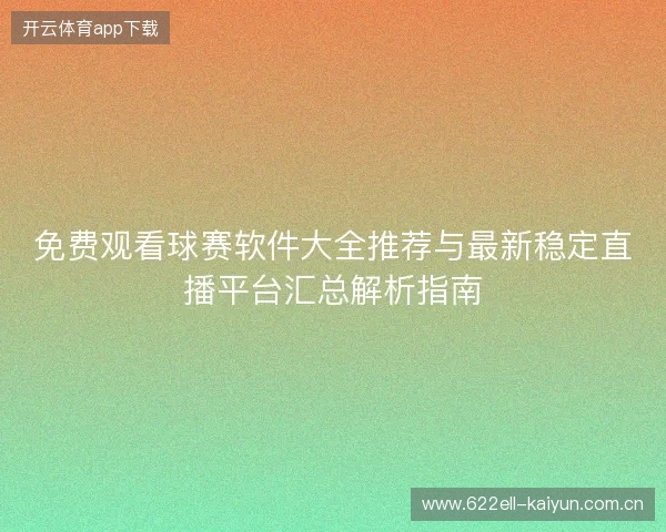 免费观看球赛软件大全推荐与最新稳定直播平台汇总解析指南